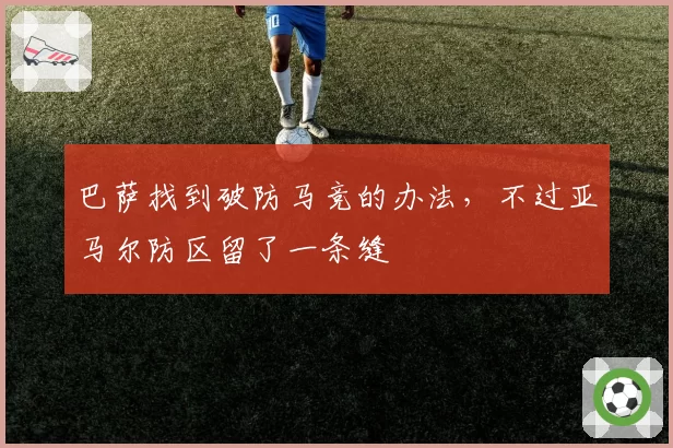 巴萨找到破防马竞的办法，不过亚马尔防区留了一条缝