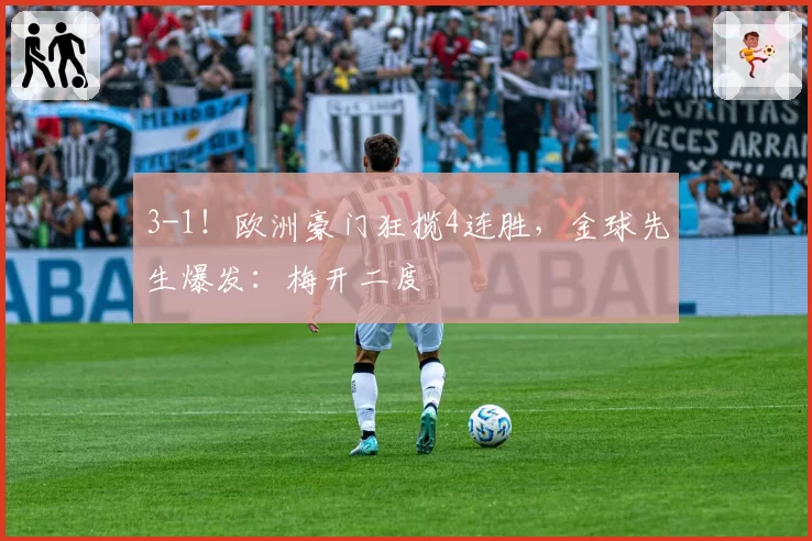 3-1！欧洲豪门狂揽4连胜，金球先生爆发：梅开二度