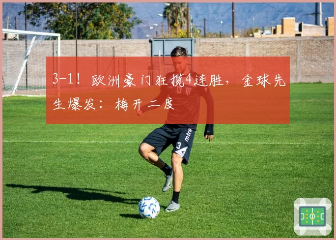 3-1！欧洲豪门狂揽4连胜，金球先生爆发：梅开二度