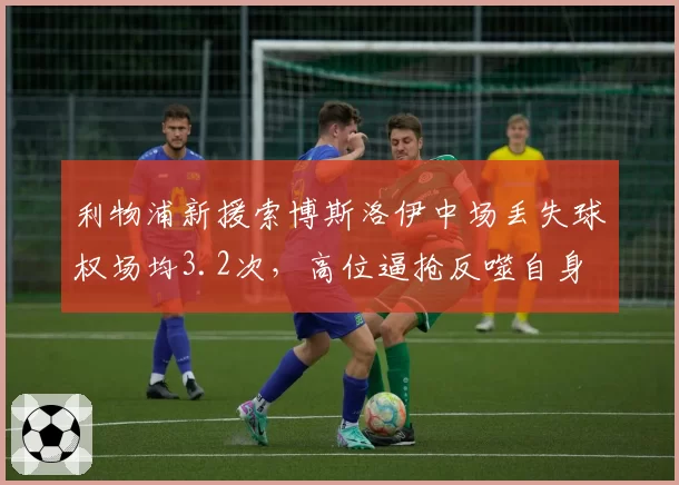 利物浦新援索博斯洛伊中场丢失球权场均3.2次，高位逼抢反噬自身