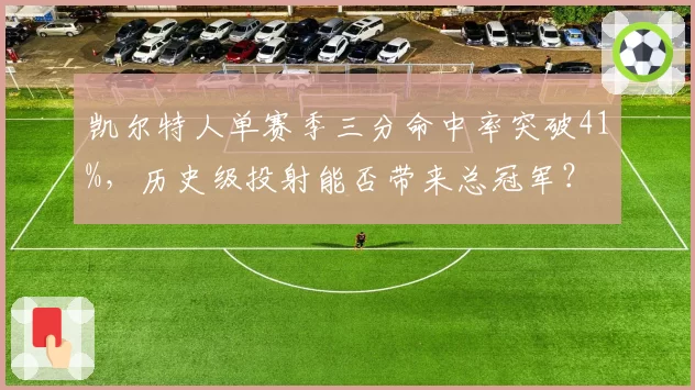 凯尔特人单赛季三分命中率突破41%,历史级投射能否带来总冠军?