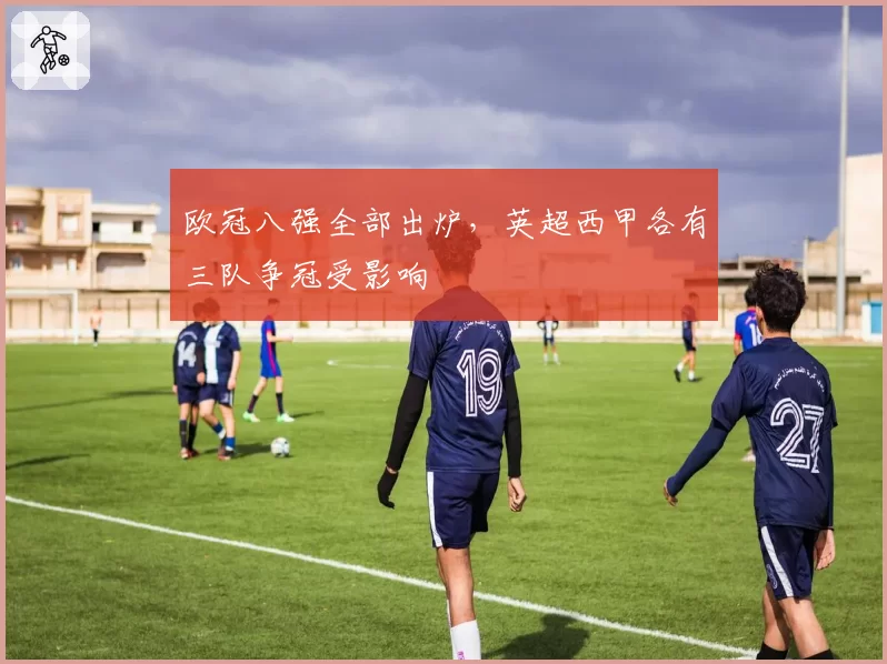 欧冠八强全部出炉,英超西甲各有三队争冠受影响