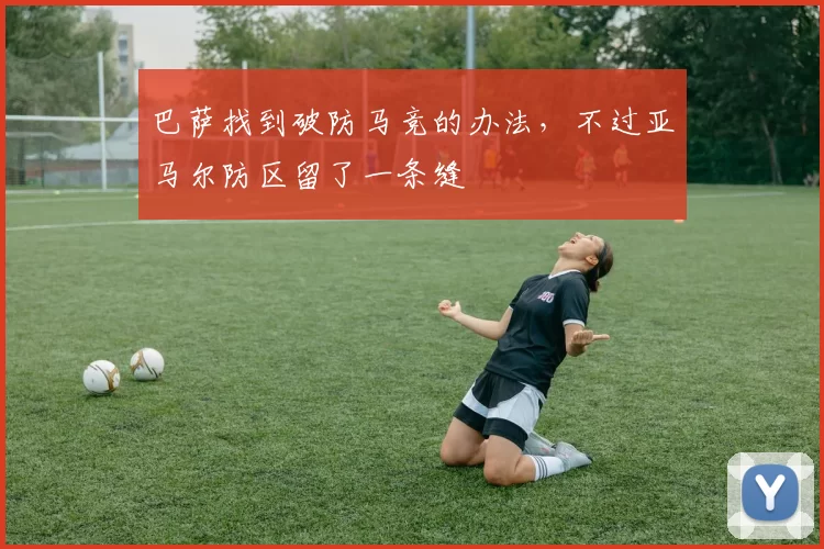 巴萨找到破防马竞的办法，不过亚马尔防区留了一条缝