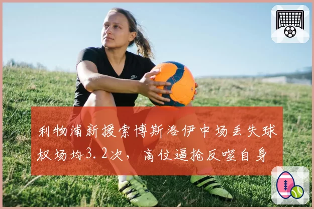 利物浦新援索博斯洛伊中场丢失球权场均3.2次，高位逼抢反噬自身