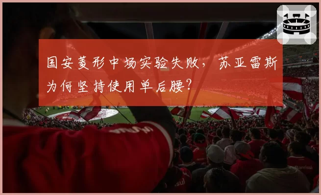 国安菱形中场实验失败，苏亚雷斯为何坚持使用单后腰？