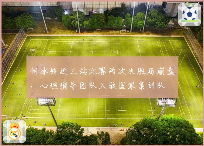 何冰娇近三站比赛两次决胜局崩盘，心理辅导团队入驻国家集训队