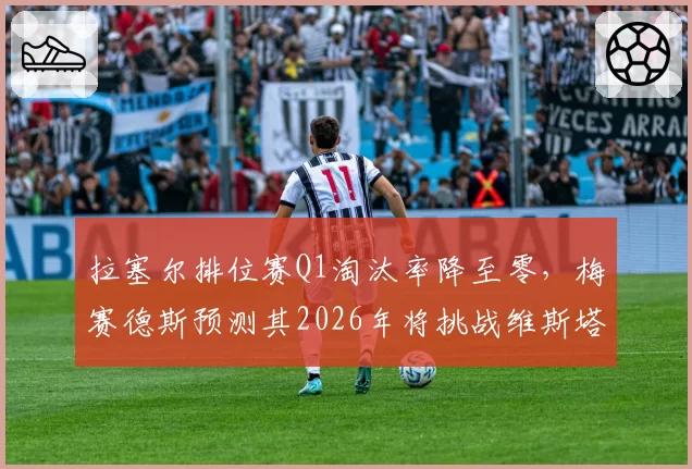 拉塞尔排位赛Q1淘汰率降至零，梅赛德斯预测其2026年将挑战维斯塔潘杆位王座