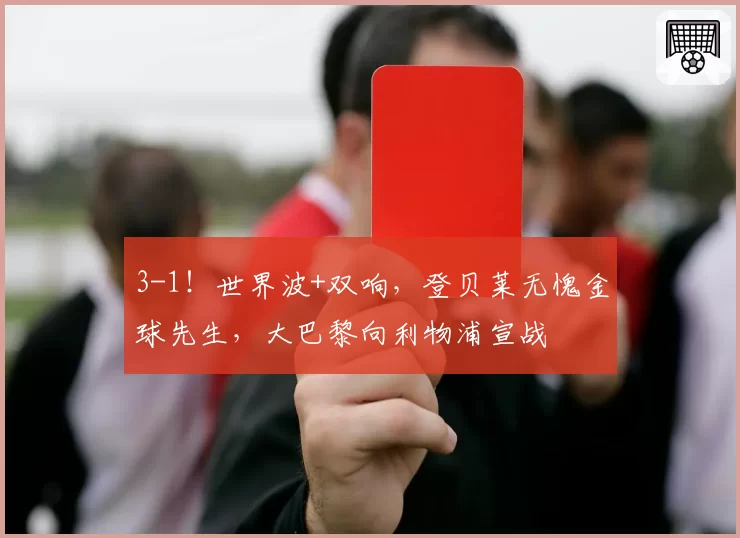 3-1！世界波+双响，登贝莱无愧金球先生，大巴黎向利物浦宣战