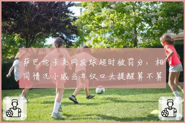 萨巴伦卡美网发球超时被罚分,相同情况小威当年仅口头提醒算不算双标?