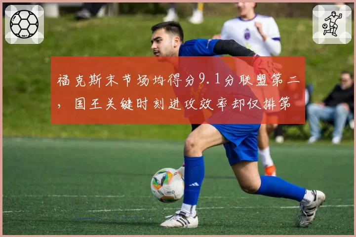 福克斯末节场均得分9.1分联盟第二，国王关键时刻进攻效率却仅排第12