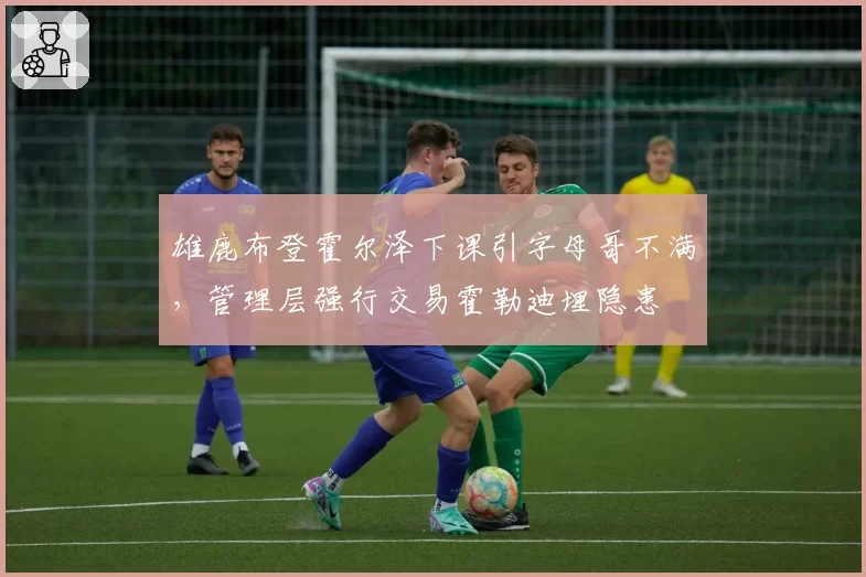 雄鹿布登霍尔泽下课引字母哥不满，管理层强行交易霍勒迪埋隐患