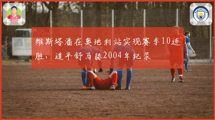 维斯塔潘在奥地利站实现赛季10连胜，追平舒马赫2004年纪录