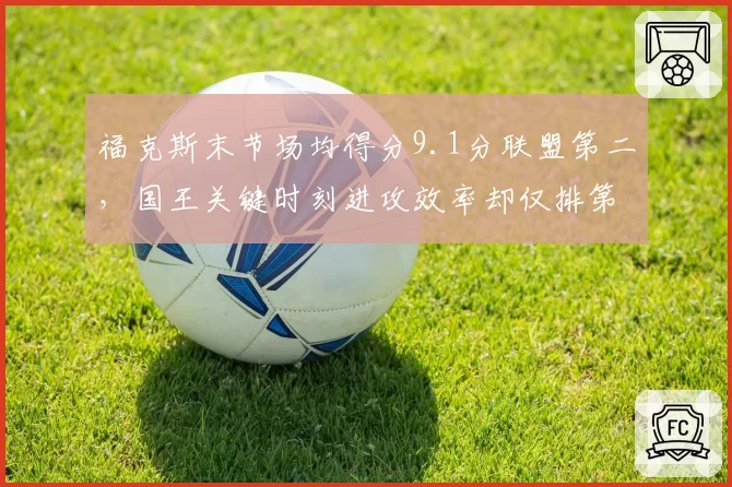福克斯末节场均得分9.1分联盟第二，国王关键时刻进攻效率却仅排第12