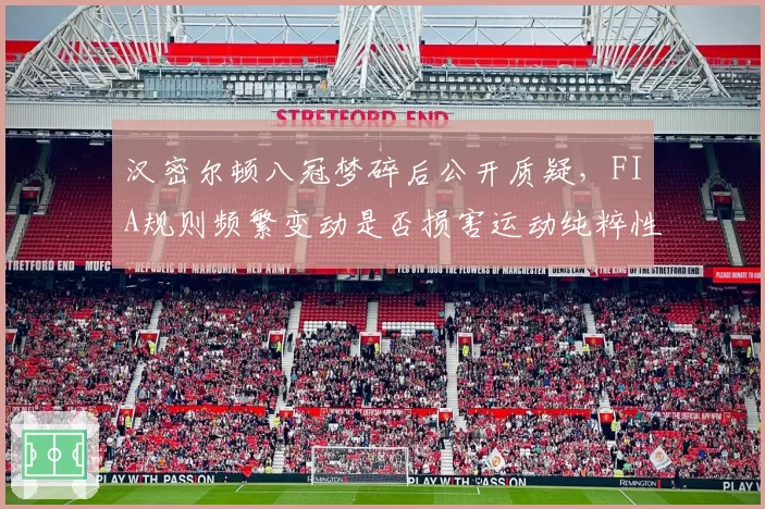 汉密尔顿八冠梦碎后公开质疑，FIA规则频繁变动是否损害运动纯粹性？