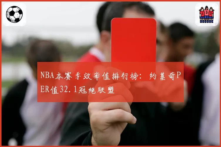 NBA本赛季效率值排行榜：约基奇PER值32.1冠绝联盟