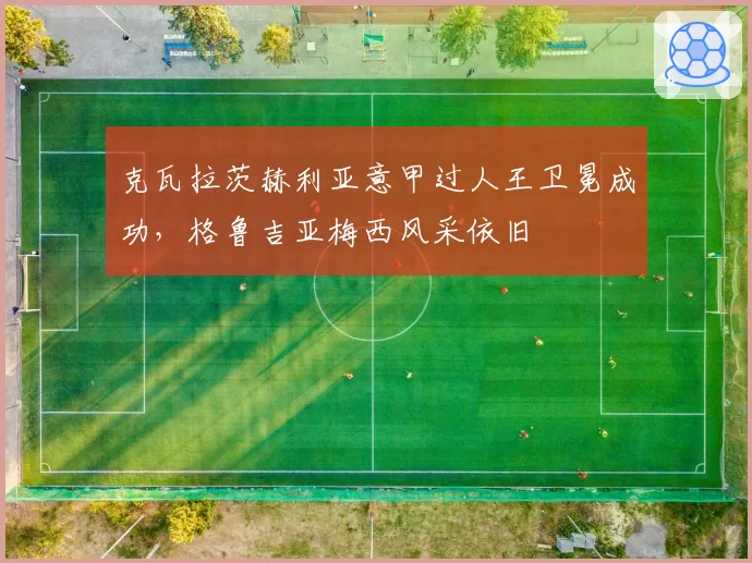 克瓦拉茨赫利亚意甲过人王卫冕成功，格鲁吉亚梅西风采依旧