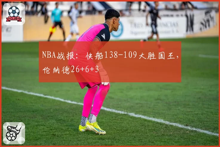 NBA战报：快船138-109大胜国王，伦纳德26+6+3